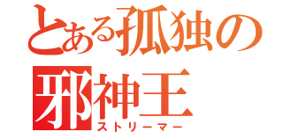 とある孤独の邪神王（ストリーマー）