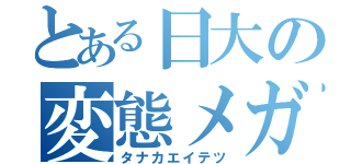 とある日大の変態メガネ（タナカエイテツ）