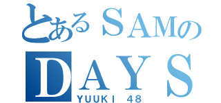 とあるＳＡＭのＤＡＹＳ（ＹＵＵＫＩ ４８）