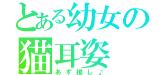 とある幼女の猫耳姿（あず推し♪）