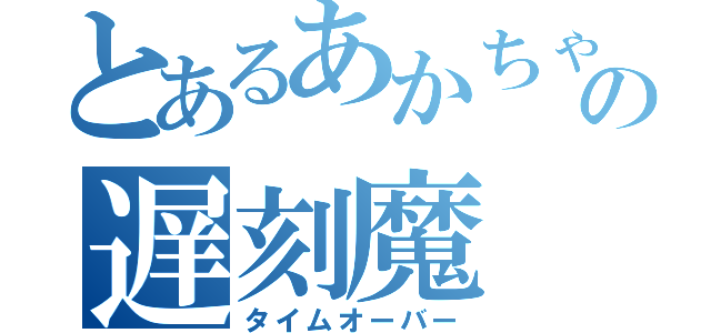 とあるあかちゃんの遅刻魔（タイムオーバー）