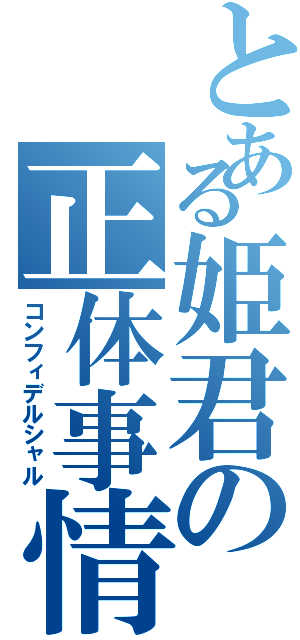 とある姫君の正体事情（コンフィデルシャル）