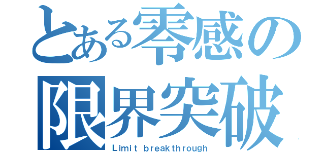 とある零感の限界突破（Ｌｉｍｉｔ ｂｒｅａｋｔｈｒｏｕｇｈ）