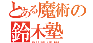 とある魔術の鈴木塾（Ｃｙｃｌｉｎｇ Ｓｅｍｉｎａｒ）