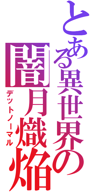 とある異世界の闇月熾焔（デットノーマル）