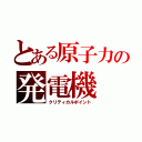 とある原子力の発電機（クリティカルポイント）