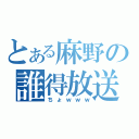 とある麻野の誰得放送（ちょｗｗｗ）