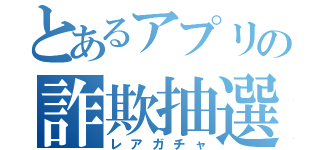 とあるアプリの詐欺抽選（レアガチャ）