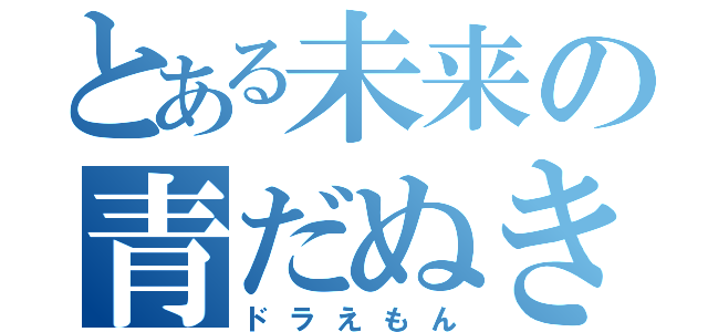 とある未来の青だぬき（ドラえもん）