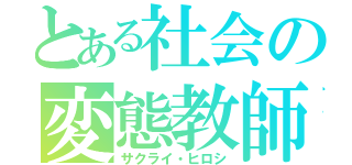 とある社会の変態教師（サクライ・ヒロシ）