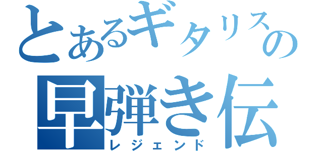 とあるギタリストの早弾き伝説（レジェンド）