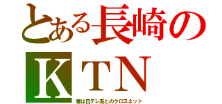 とある長崎のＫＴＮ（昔は日テレ系とのクロスネット）