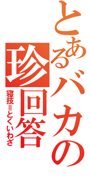 とあるバカの珍回答（寝技＝とくいわざ）