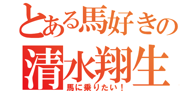 とある馬好きの清水翔生（馬に乗りたい！）