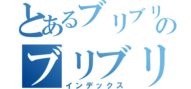 とあるブリブリブリブリュリュリュリュ ブッチチブブブチチチブリリリブブブゥゥゥゥッッッのブリブリブリブリュリュリュリュ ブッチチブブブチチチブリリリブブブゥゥゥゥッッッ（インデックス）