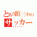 とある館三中のサッカー部（ｓｏｃｃｅｒ）