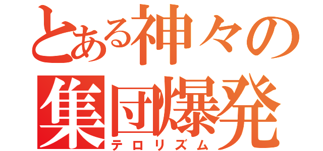 とある神々の集団爆発（テロリズム）