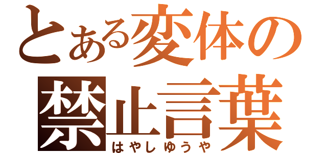 とある変体の禁止言葉（はやしゆうや）