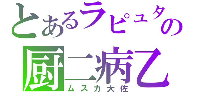 とあるラピュタの厨二病乙（ムスカ大佐）