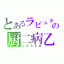 とあるラピュタの厨二病乙（ムスカ大佐）