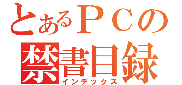 とあるＰＣの禁書目録（インデックス）