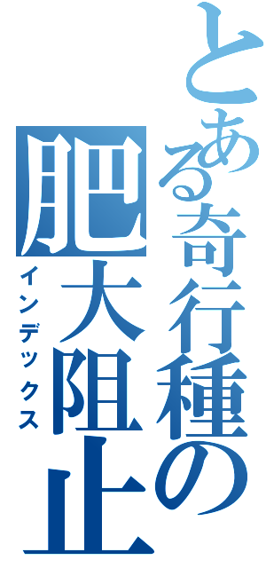 とある奇行種の肥大阻止計画（インデックス）