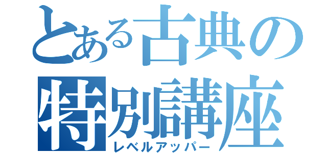 とある古典の特別講座（レベルアッパー）