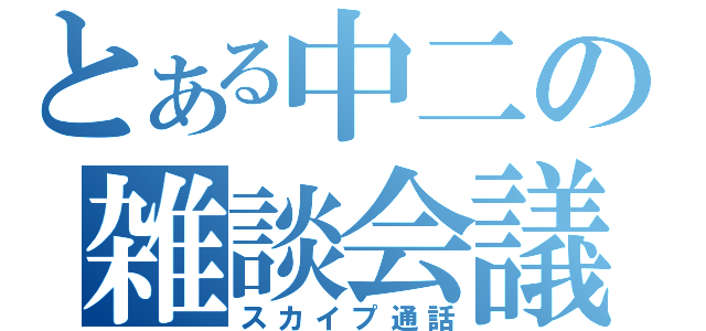 とある中二の雑談会議（スカイプ通話）