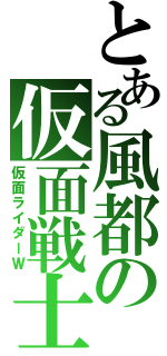 とある風都の仮面戦士（仮面ライダーＷ）