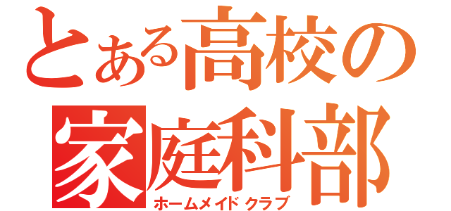 とある高校の家庭科部（ホームメイドクラブ）