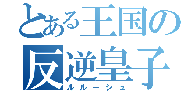 とある王国の反逆皇子（ルルーシュ）