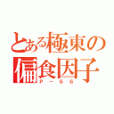 とある極東の偏食因子（Ｐ－６６）