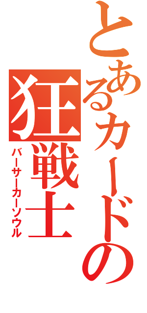 とあるカードの狂戦士（バーサーカーソウル）