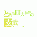 とある四大神獸の玄武（神獸）