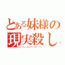 とある妹様の現実殺し（キュッとして☆ドカーン☆）