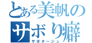 とある美帆のサボり癖（サボタージュ）