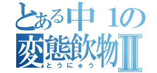 とある中１の変態飲物Ⅱ（とうにゅう）