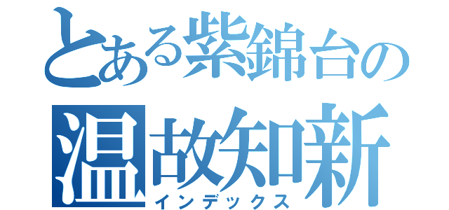 とある紫錦台の温故知新（インデックス）