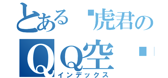 とある飞虎君のＱＱ空间（インデックス）