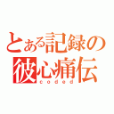 とある記録の彼心痛伝（ｃｏｄｅｄ）