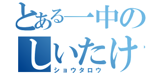 とある一中のしいたけ（ショウタロウ）