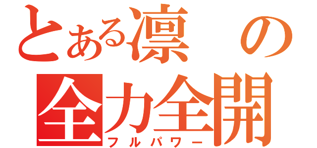 とある凛の全力全開（フルパワー）