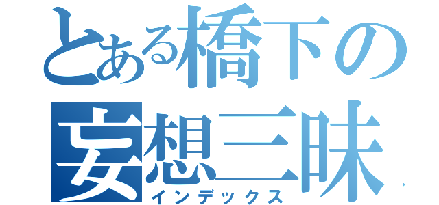 とある橋下の妄想三昧（インデックス）