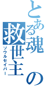 とある魂の救世主（ソウルセイバー）