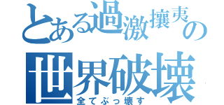 とある過激攘夷の世界破壊（全てぶっ壊す）