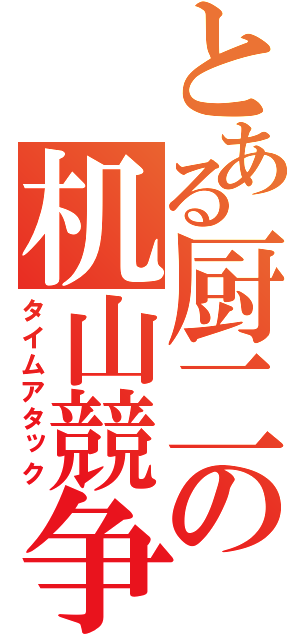 とある厨二の机山競争（タイムアタック）