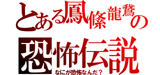 とある鳳絛龍鵞の恐怖伝説（なにが恐怖なんだ？）