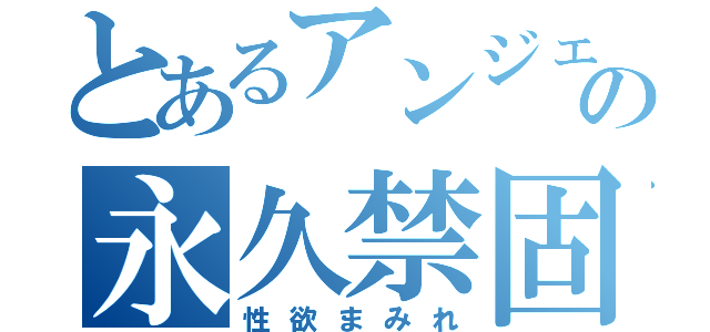 とあるアンジェの永久禁固（性欲まみれ）