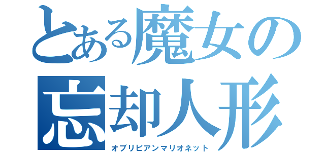 とある魔女の忘却人形（オブリビアンマリオネット）