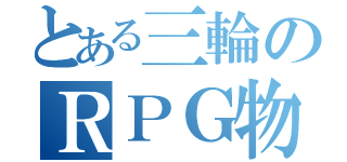 とある三輪のＲＰＧ物語（）